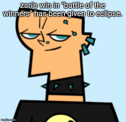 will post revised results later | zari's win in "battle of the winners" has been given to eclipse. | image tagged in duncan | made w/ Imgflip meme maker