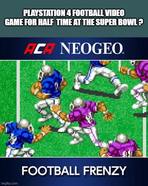 memes by Brad - ACA NeoGeo Football Frenzy is a video game you should try | PLAYSTATION 4 FOOTBALL VIDEO GAME FOR HALF  TIME AT THE SUPER BOWL ? | image tagged in gaming,video games,pc gaming,superbowl,nfl football | made w/ Imgflip meme maker