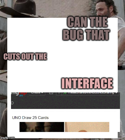 everyday on my mind frequently for months | CAN THE BUG THAT; CUTS OUT THE; INTERFACE | image tagged in memes,rick and carl,bug report | made w/ Imgflip meme maker