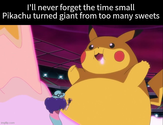 Remember to eat healthy | I'll never forget the time small Pikachu turned giant from too many sweets | image tagged in memes,funny,pokemon,anime | made w/ Imgflip meme maker