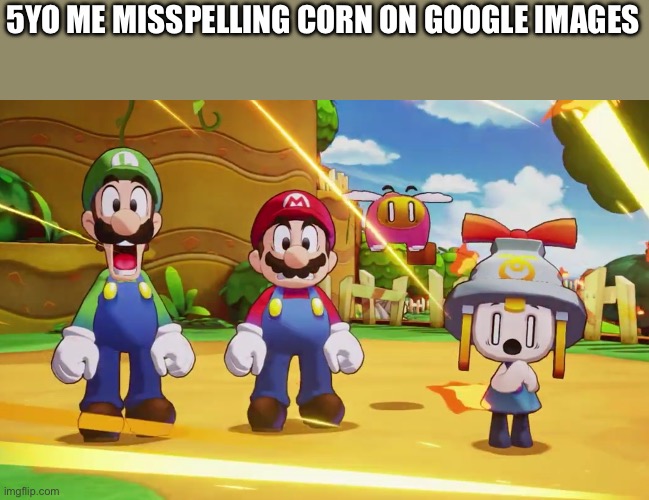 Mario, Luigi, Connie and Snoutlet suprised | 5YO ME MISSPELLING CORN ON GOOGLE IMAGES | image tagged in mario luigi connie and snoutlet suprised | made w/ Imgflip meme maker