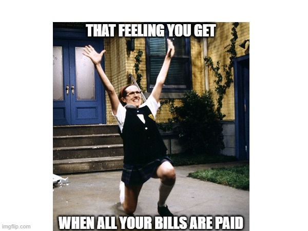 Paid in Full | THAT FEELING YOU GET; WHEN ALL YOUR BILLS ARE PAID | image tagged in life | made w/ Imgflip meme maker