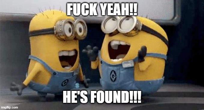 Excited Minions Meme | FUCK YEAH!! HE'S FOUND!!! | image tagged in memes,excited minions | made w/ Imgflip meme maker