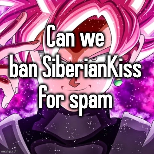 Can we ban SiberianKiss for spam | made w/ Imgflip meme maker