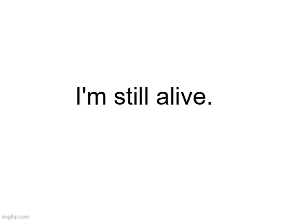 I don't use Imgflip too much anymore but I'm still alive. | I'm still alive. | image tagged in im here | made w/ Imgflip meme maker