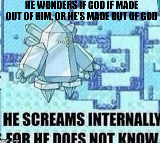 He screams internally for he does not know | HE WONDERS IF GOD IF MADE OUT OF HIM, OR HE'S MADE OUT OF GOD | image tagged in he screams internally for he does not know | made w/ Imgflip meme maker