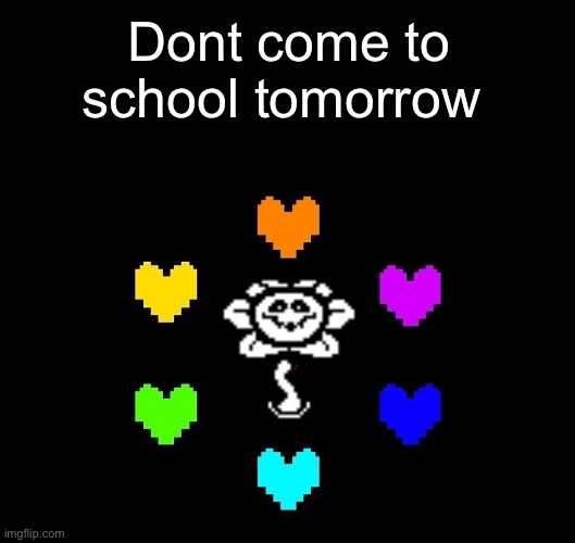 You really ARE an idiot. | Dont come to school tomorrow | image tagged in memes,blank transparent square,flowey | made w/ Imgflip meme maker