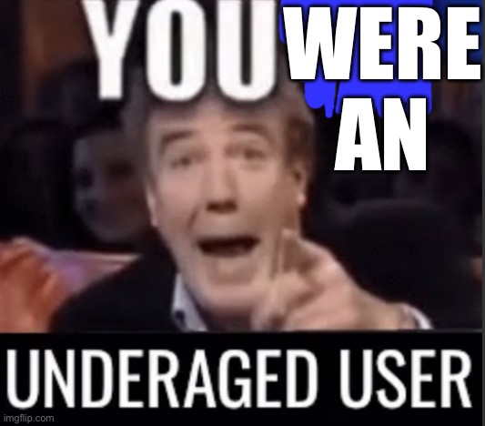 You’re underage user | WERE AN | image tagged in you re underage user | made w/ Imgflip meme maker