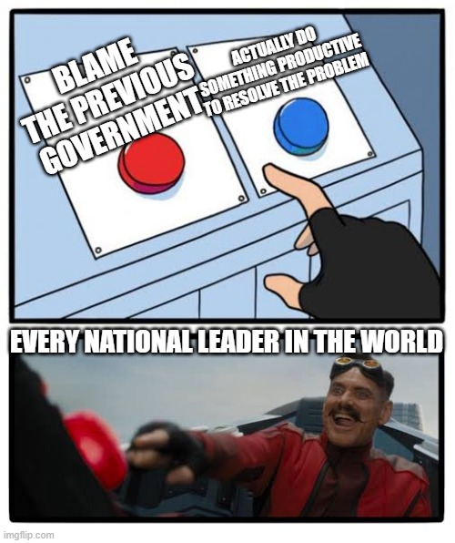 Red and blue button | ACTUALLY DO SOMETHING PRODUCTIVE TO RESOLVE THE PROBLEM; BLAME THE PREVIOUS GOVERNMENT; EVERY NATIONAL LEADER IN THE WORLD | image tagged in red and blue button | made w/ Imgflip meme maker