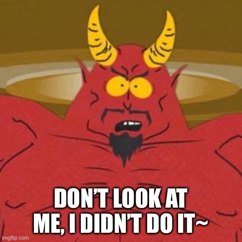 South Park Satan Sweet 16 Party | DON’T LOOK AT ME, I DIDN’T DO IT~ | image tagged in south park satan sweet 16 party | made w/ Imgflip meme maker