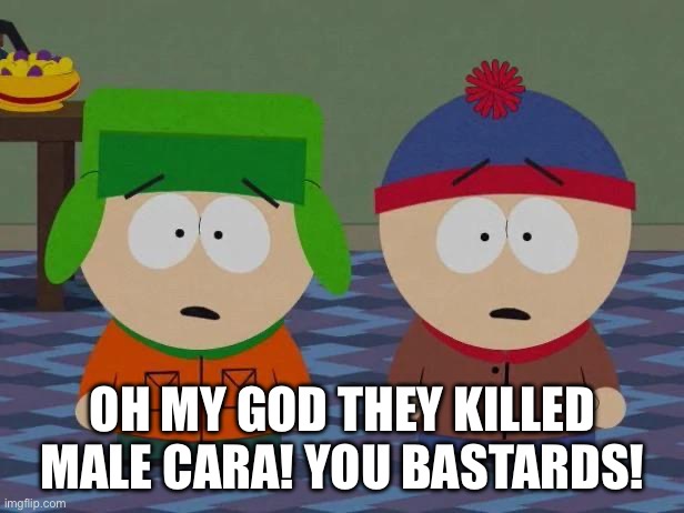 Male Cara is so goofy ahhhhh | OH MY GOD THEY KILLED MALE CARA! YOU BASTARDS! | image tagged in stan and kyle,male cara | made w/ Imgflip meme maker