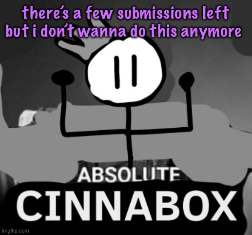 absolute cinnabox | there’s a few submissions left but i don’t wanna do this anymore | image tagged in absolute cinnabox,cinnabox announcement | made w/ Imgflip meme maker