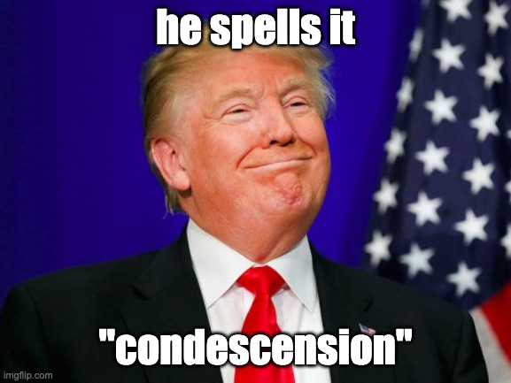 Trump Smile | he spells it "condescension" | image tagged in trump smile | made w/ Imgflip meme maker