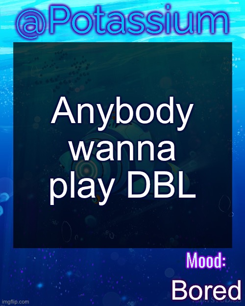 Potassium Subnautica Template | Anybody wanna play DBL; Bored | image tagged in potassium subnautica template | made w/ Imgflip meme maker