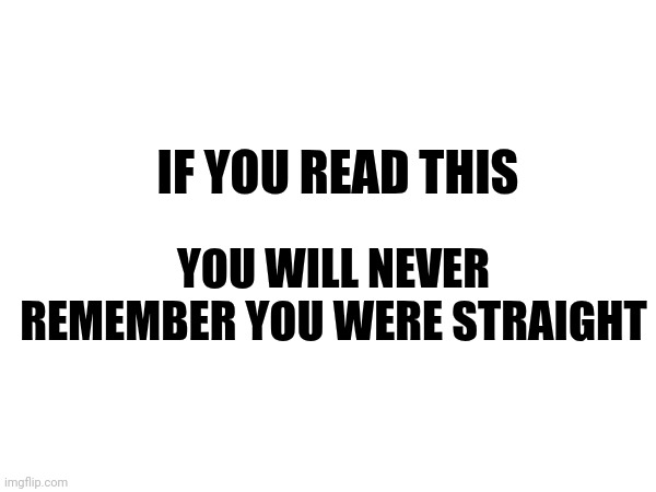 IF YOU READ THIS; YOU WILL NEVER REMEMBER YOU WERE STRAIGHT | made w/ Imgflip meme maker