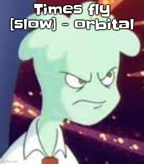 Erm.. what the PISSED OFF | Times fly [slow] - orbital | image tagged in erm what the pissed off | made w/ Imgflip meme maker