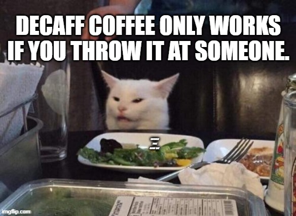 Decaff coffee | DECAFF COFFEE ONLY WORKS IF YOU THROW IT AT SOMEONE. | image tagged in smudge that darn cat | made w/ Imgflip meme maker