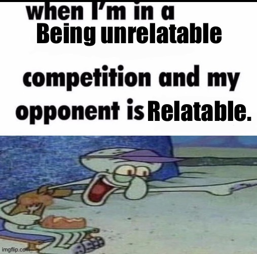 Being unrelatable Relatable. | image tagged in me when i m in an x but my opponent is y | made w/ Imgflip meme maker