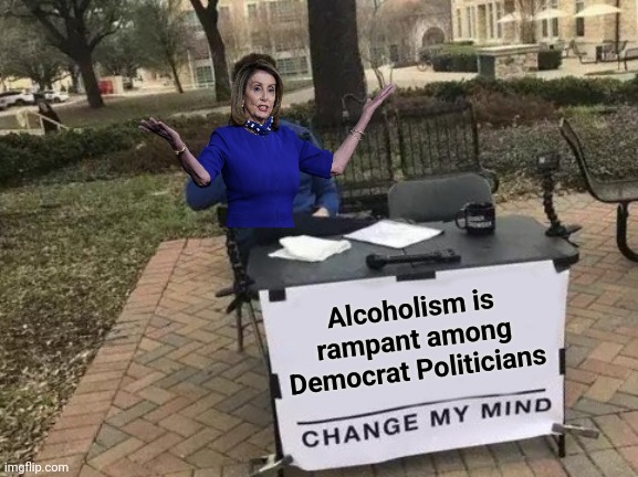 Change My Mind Meme | Alcoholism is rampant among Democrat Politicians | image tagged in memes,change my mind | made w/ Imgflip meme maker