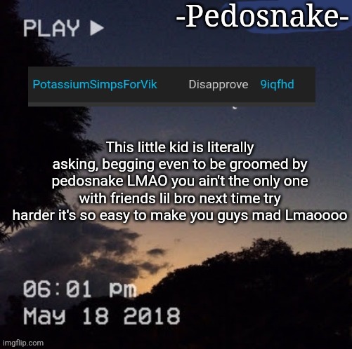 Pedo snake announcement | This little kid is literally asking, begging even to be groomed by pedosnake LMAO you ain't the only one with friends lil bro next time try harder it's so easy to make you guys mad Lmaoooo | image tagged in pedo snake announcement | made w/ Imgflip meme maker