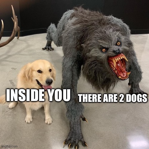 Good dog scary dog | THERE ARE 2 DOGS; INSIDE YOU | image tagged in good dog scary dog | made w/ Imgflip meme maker