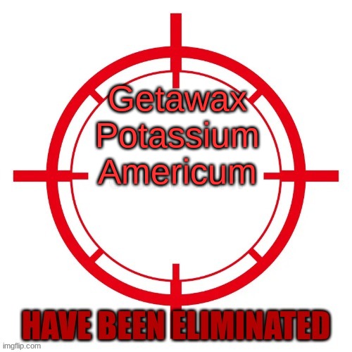 spin gaem | Getawax
Potassium
Americum | image tagged in spin gaem | made w/ Imgflip meme maker