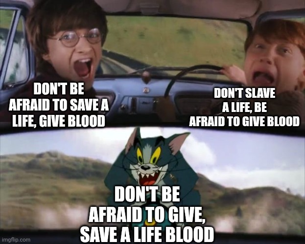 Tom chasing Harry and Ron Weasly | DON'T BE AFRAID TO SAVE A LIFE, GIVE BLOOD DON'T SLAVE A LIFE, BE AFRAID TO GIVE BLOOD DON'T BE AFRAID TO GIVE, SAVE A LIFE BLOOD | image tagged in tom chasing harry and ron weasly | made w/ Imgflip meme maker