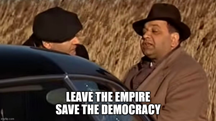 Leave the empire, save the democracy | LEAVE THE EMPIRE
SAVE THE DEMOCRACY | made w/ Imgflip meme maker