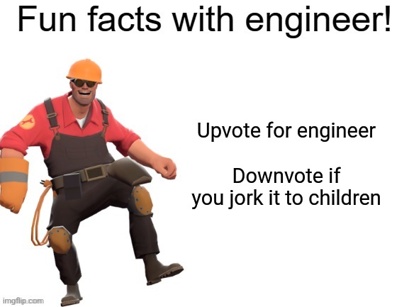 Fun facts With Engineer! | Upvote for engineer

                                           
Downvote if you jork it to children | image tagged in fun facts with engineer | made w/ Imgflip meme maker