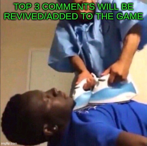 Reviving | TOP 3 COMMENTS WILL BE REVIVED/ADDED TO THE GAME | image tagged in reviving | made w/ Imgflip meme maker