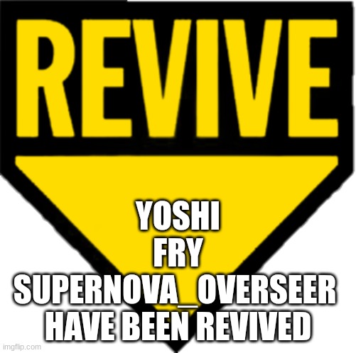 Revive | YOSHI
FRY
SUPERNOVA_OVERSEER 
HAVE BEEN REVIVED | image tagged in revive | made w/ Imgflip meme maker