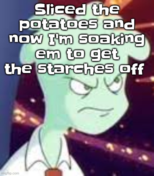 Erm.. what the PISSED OFF | Sliced the potatoes and now I'm soaking em to get the starches off | image tagged in erm what the pissed off | made w/ Imgflip meme maker