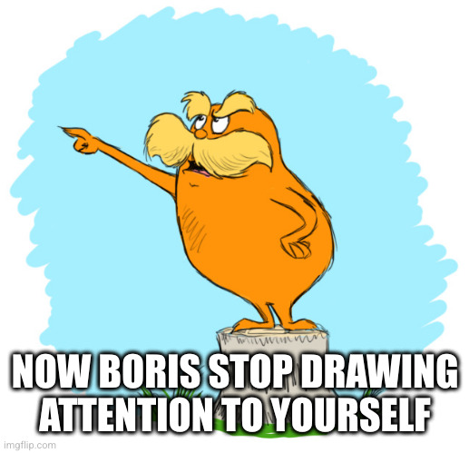 The lorax | NOW BORIS STOP DRAWING ATTENTION TO YOURSELF | image tagged in the lorax | made w/ Imgflip meme maker