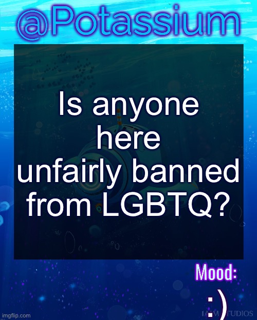 Potassium Subnautica Template | Is anyone here unfairly banned from LGBTQ? :) | image tagged in potassium subnautica template | made w/ Imgflip meme maker