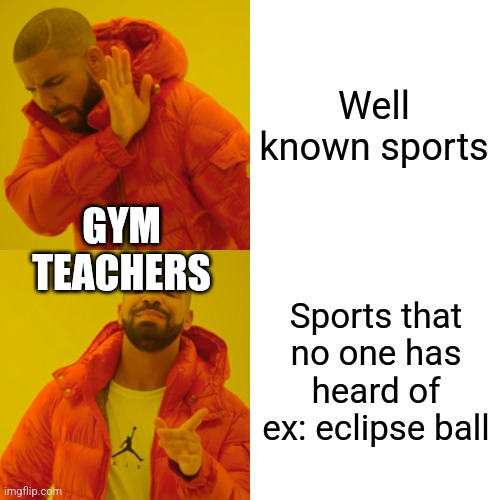 Drake Hotline Bling | Well known sports; GYM TEACHERS; Sports that no one has heard of ex: eclipse ball | image tagged in memes,drake hotline bling | made w/ Imgflip meme maker