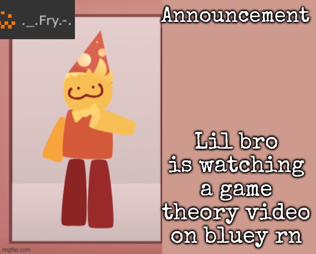 [deleted] | Lil bro is watching a game theory video on bluey rn | image tagged in fry announcement | made w/ Imgflip meme maker