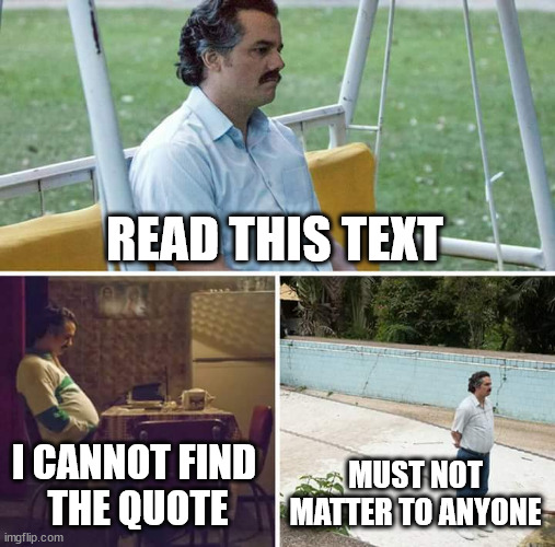 |¦|¦|¦ | READ THIS TEXT; I CANNOT FIND 
THE QUOTE; MUST NOT MATTER TO ANYONE | image tagged in memes,sad pablo escobar | made w/ Imgflip meme maker