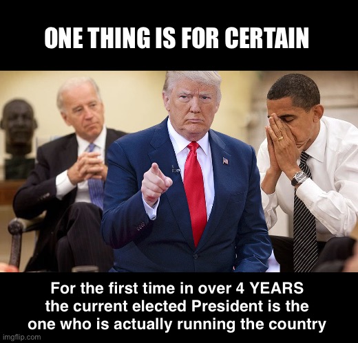 Obama thought we didn’t know… | ONE THING IS FOR CERTAIN; For the first time in over 4 YEARS 
the current elected President is the 
one who is actually running the country | image tagged in trump obama biden | made w/ Imgflip meme maker