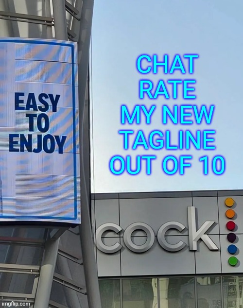 Easy to enjoy cock | CHAT RATE MY NEW TAGLINE OUT OF 10 | image tagged in easy to enjoy cock | made w/ Imgflip meme maker