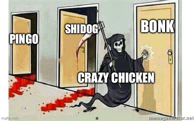 Grim Reaper Knocking Door | BONK; SHIDOG; PINGO; CRAZY CHICKEN | image tagged in grim reaper knocking door | made w/ Imgflip meme maker