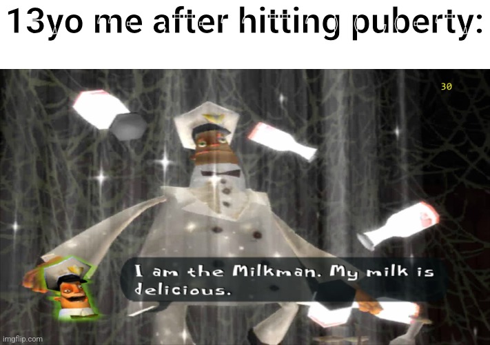 I am the milkman | 13yo me after hitting puberty: | image tagged in memes,funny,cum,dark,true,boys | made w/ Imgflip meme maker