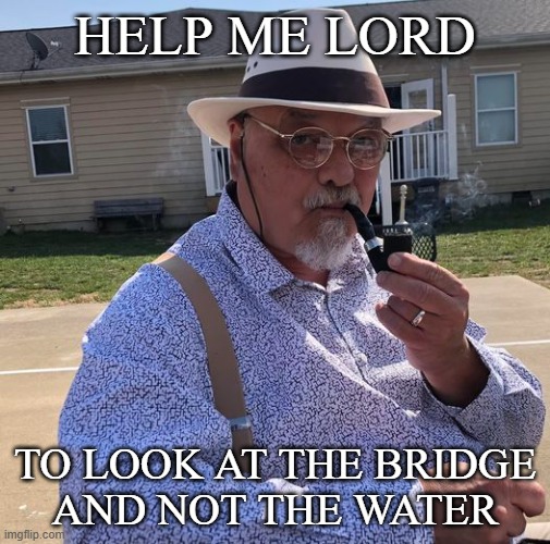 Help me Lord | HELP ME LORD; TO LOOK AT THE BRIDGE
AND NOT THE WATER | image tagged in god,faith,peace,anxiety,depression sadness hurt pain anxiety | made w/ Imgflip meme maker