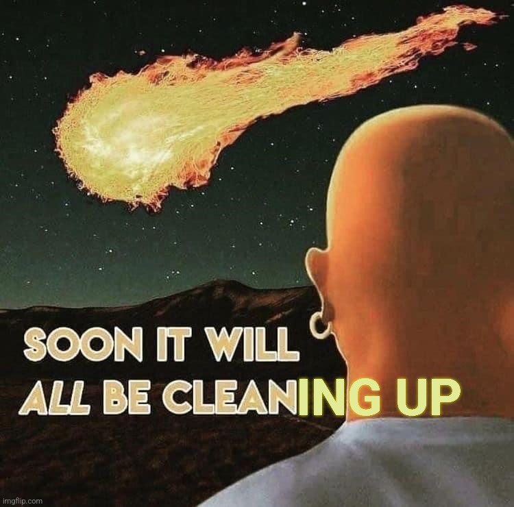 Soon it will all be clean | ING UP | image tagged in soon it will all be clean | made w/ Imgflip meme maker