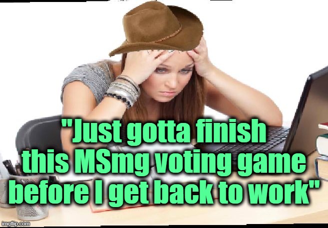 . | "Just gotta finish this MSmg voting game before I get back to work" | image tagged in procrastination | made w/ Imgflip meme maker