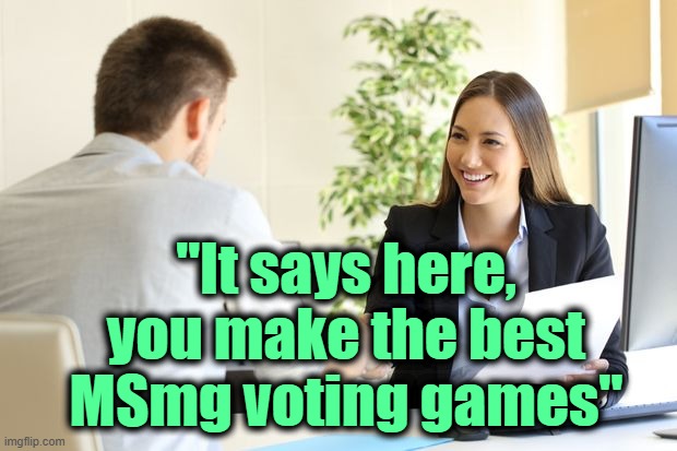 . | "It says here, you make the best MSmg voting games" | image tagged in female setting owner telling new male employee you're hired | made w/ Imgflip meme maker