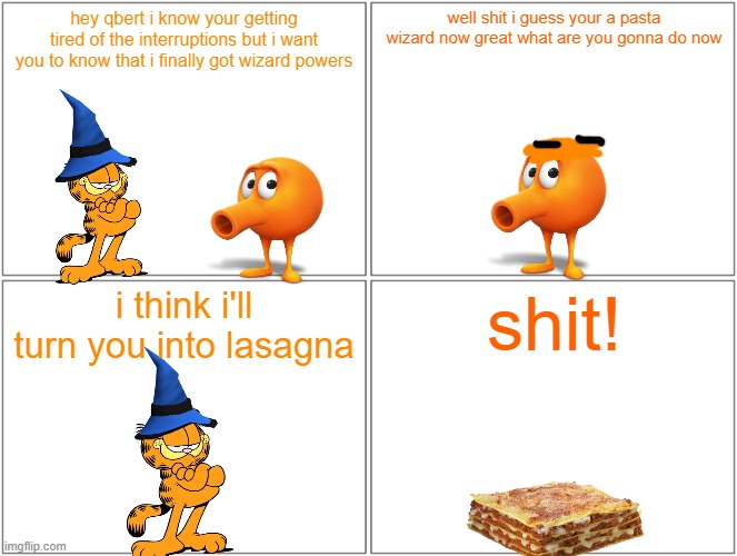 qbert turns into lasagna | hey qbert i know your getting tired of the interruptions but i want you to know that i finally got wizard powers; well shit i guess your a pasta wizard now great what are you gonna do now; i think i'll turn you into lasagna; shit! | image tagged in memes,blank comic panel 2x2,garfield,qbert,lasagna,wizard | made w/ Imgflip meme maker