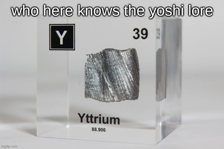 yttrium announcement temp | who here knows the yoshi lore | image tagged in yttrium announcement temp | made w/ Imgflip meme maker