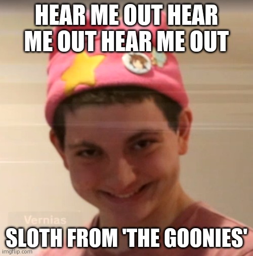 -Em | HEAR ME OUT HEAR ME OUT HEAR ME OUT; SLOTH FROM 'THE GOONIES' | image tagged in vernias face | made w/ Imgflip meme maker