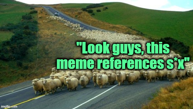 . | "Look guys, this meme references s*x" | image tagged in sheep | made w/ Imgflip meme maker