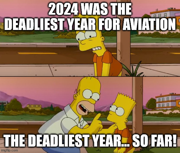 Simpsons so far | 2024 WAS THE DEADLIEST YEAR FOR AVIATION; THE DEADLIEST YEAR... SO FAR! | image tagged in simpsons so far | made w/ Imgflip meme maker